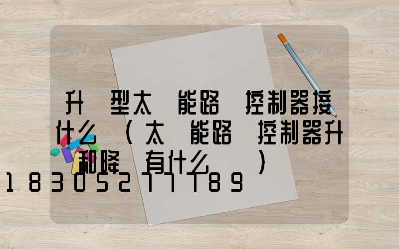 升壓型太陽能路燈控制器接什么燈(太陽能路燈控制器升壓和降壓有什么區別)