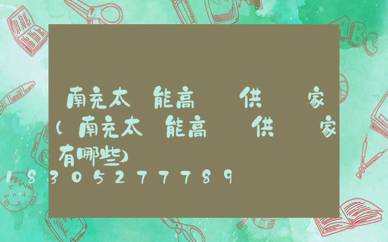 南充太陽能高桿燈供應廠家(南充太陽能高桿燈供應廠家有哪些)