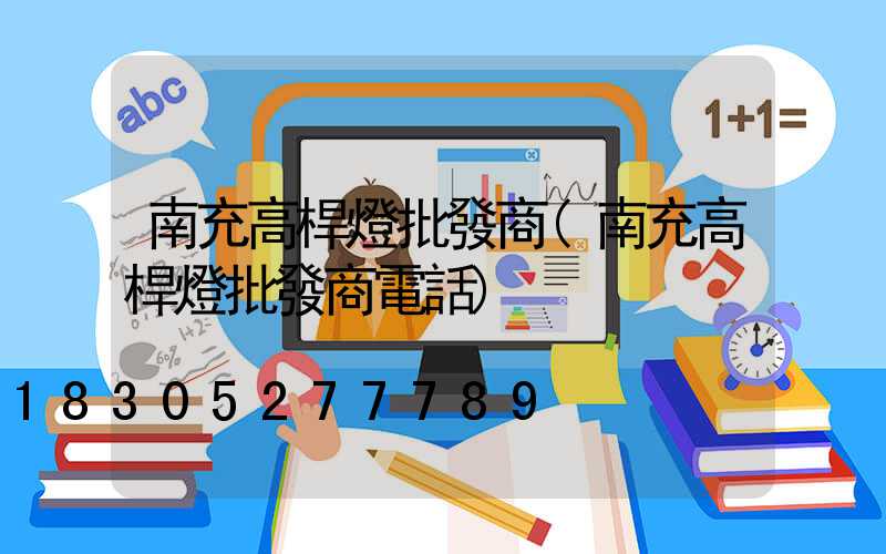 南充高桿燈批發商(南充高桿燈批發商電話)