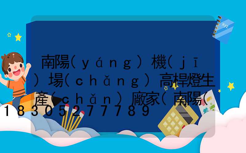 南陽(yáng)機(jī)場(chǎng)高桿燈生產(chǎn)廠家(南陽(yáng)飛機(jī)廠電話號(hào)碼)