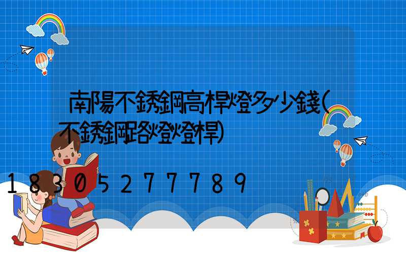 南陽不銹鋼高桿燈多少錢(不銹鋼路燈燈桿)