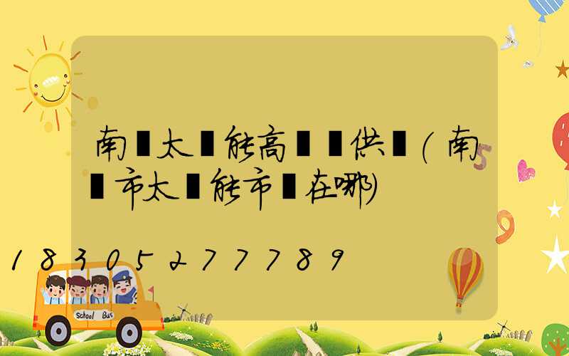 南陽太陽能高桿燈供應(南陽市太陽能市場在哪)