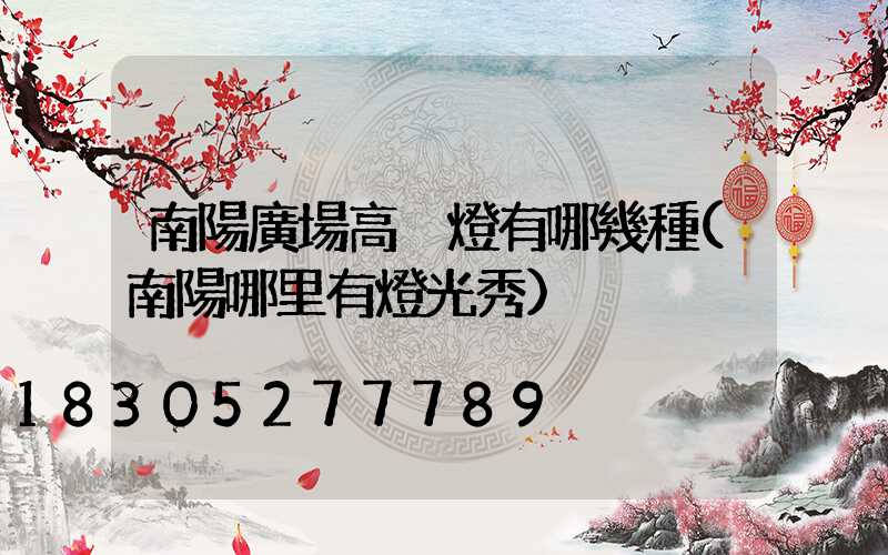 南陽廣場高桿燈有哪幾種(南陽哪里有燈光秀)