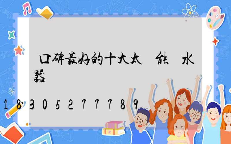 口碑最好的十大太陽能熱水器