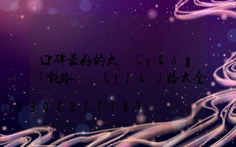 口碑最好的太陽(yáng)能路燈價(jià)格大全