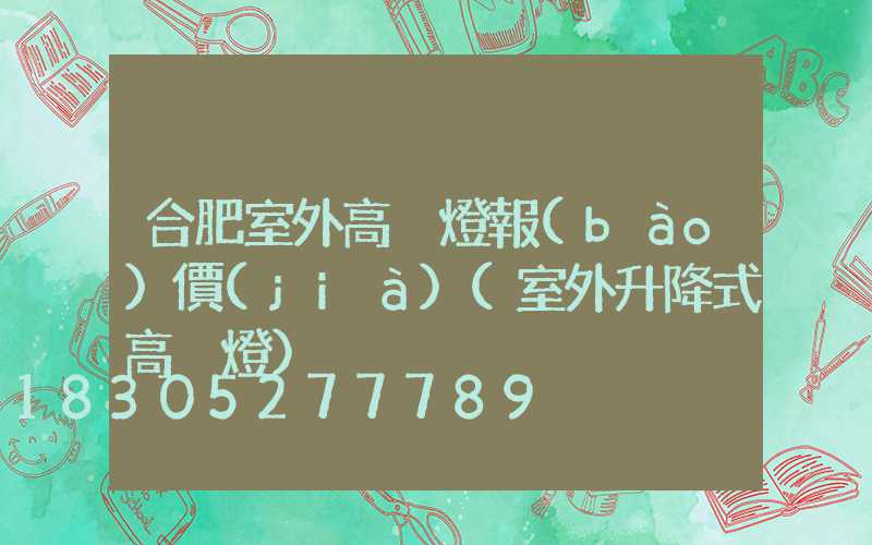 合肥室外高桿燈報(bào)價(jià)(室外升降式高桿燈)