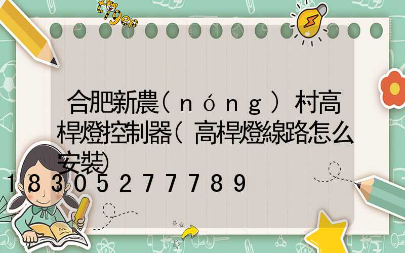 合肥新農(nóng)村高桿燈控制器(高桿燈線路怎么安裝)