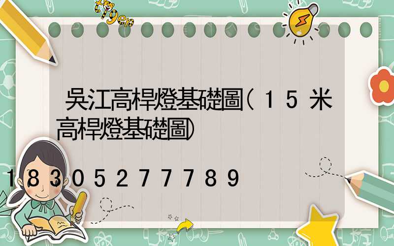 吳江高桿燈基礎圖(15米高桿燈基礎圖)