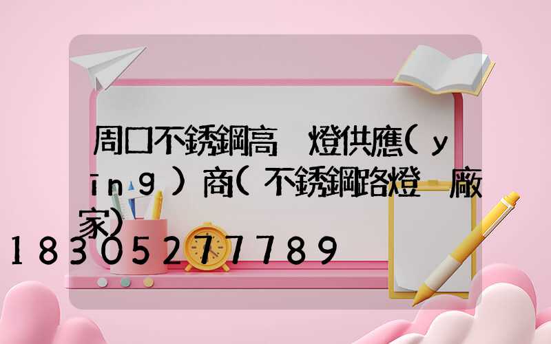 周口不銹鋼高桿燈供應(yīng)商(不銹鋼路燈桿廠家)