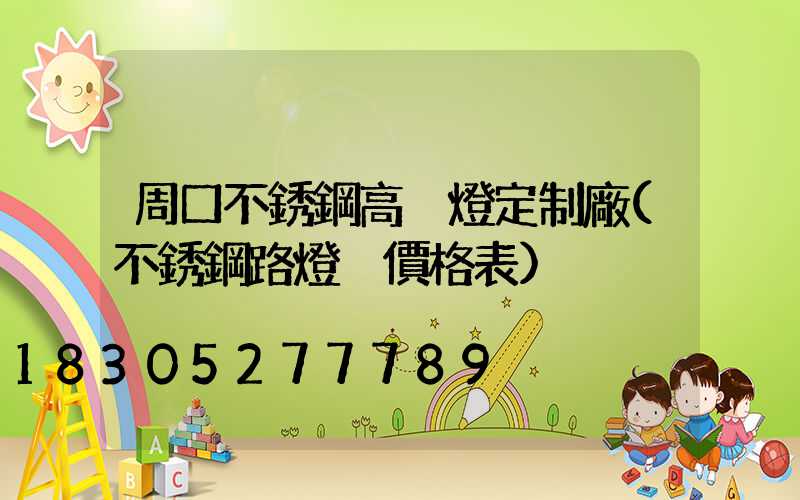 周口不銹鋼高桿燈定制廠(不銹鋼路燈桿價格表)