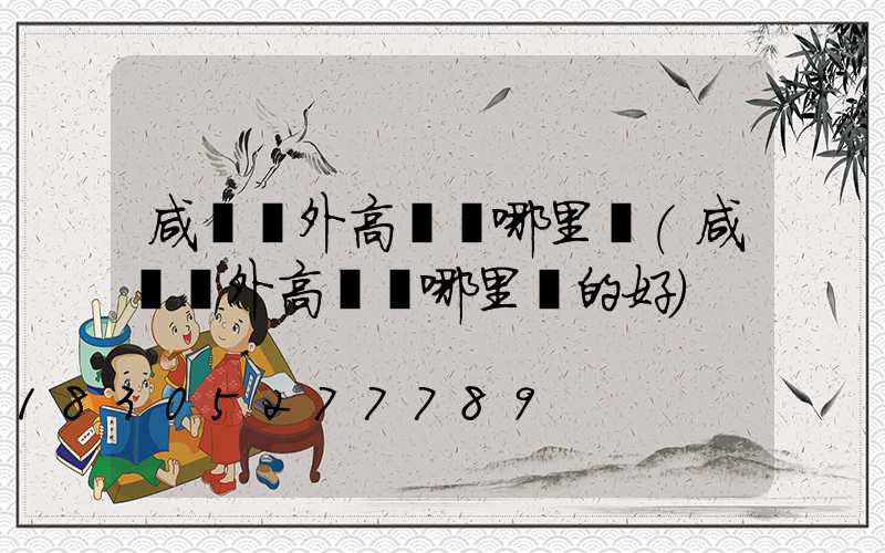 咸寧戶外高桿燈哪里賣(咸寧戶外高桿燈哪里賣的好)