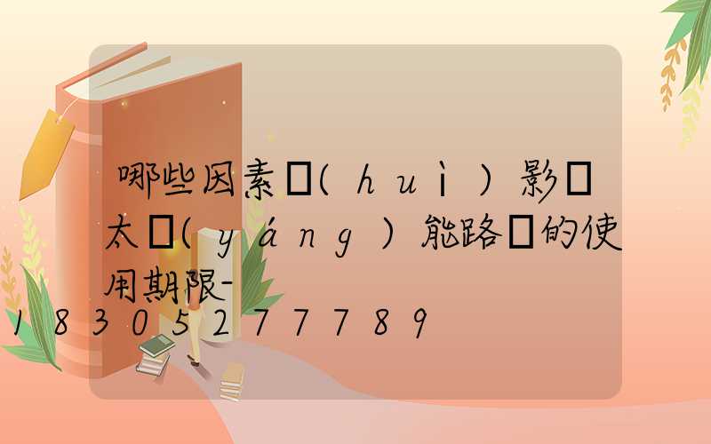 哪些因素會(huì)影響太陽(yáng)能路燈的使用期限-