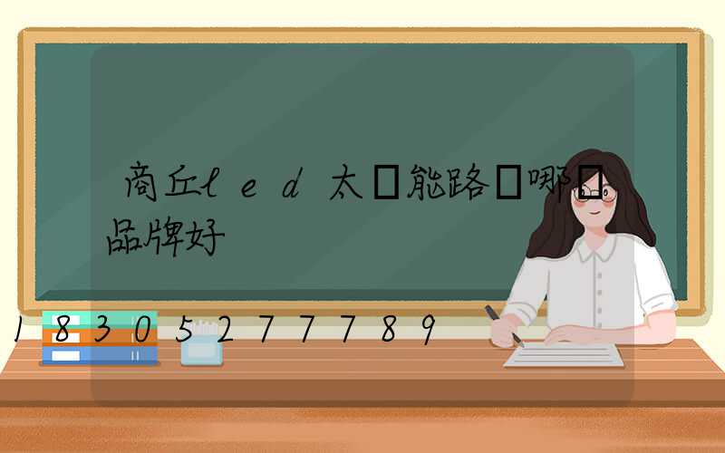 商丘led太陽能路燈哪個品牌好