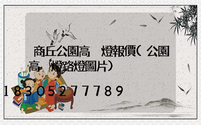 商丘公園高桿燈報價(公園高桿燈路燈圖片)