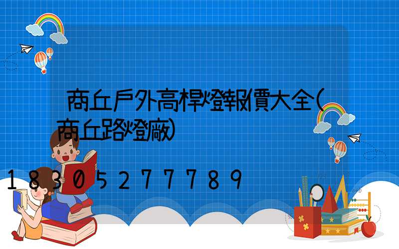 商丘戶外高桿燈報價大全(商丘路燈廠)