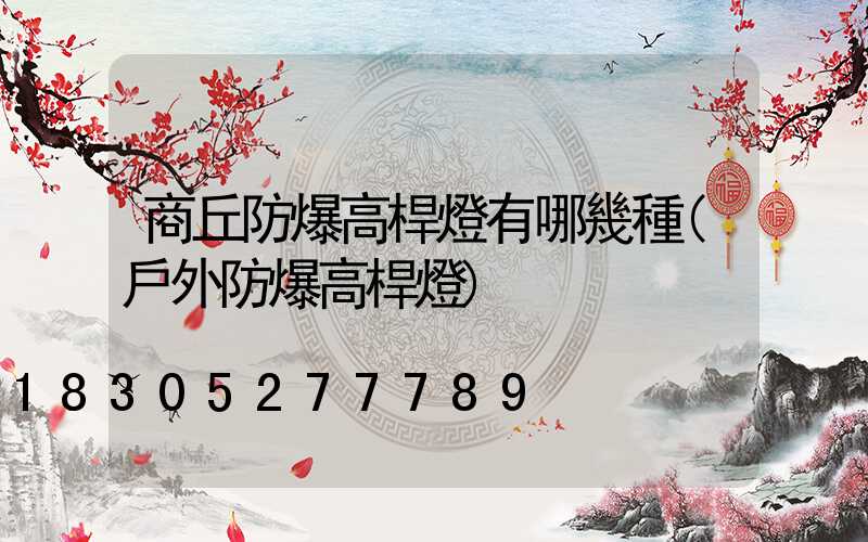 商丘防爆高桿燈有哪幾種(戶外防爆高桿燈)