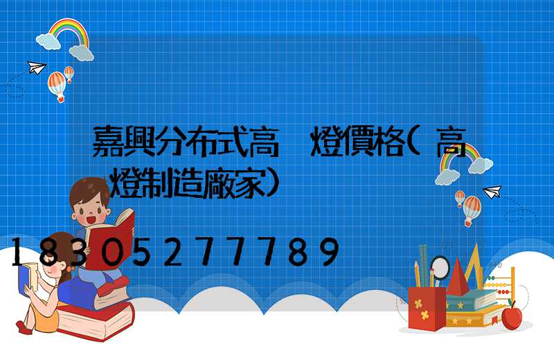 嘉興分布式高桿燈價格(高桿燈制造廠家)