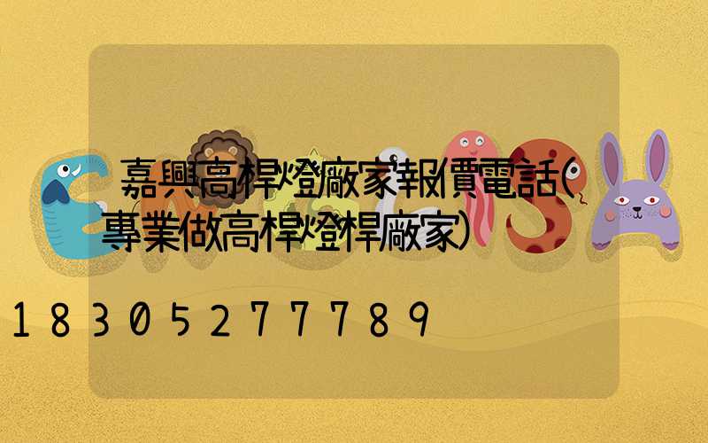 嘉興高桿燈廠家報價電話(專業做高桿燈桿廠家)