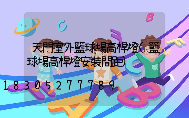 天門室外籃球場高桿燈(籃球場高桿燈安裝間距)