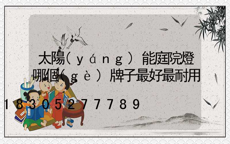 太陽(yáng)能庭院燈哪個(gè)牌子最好最耐用