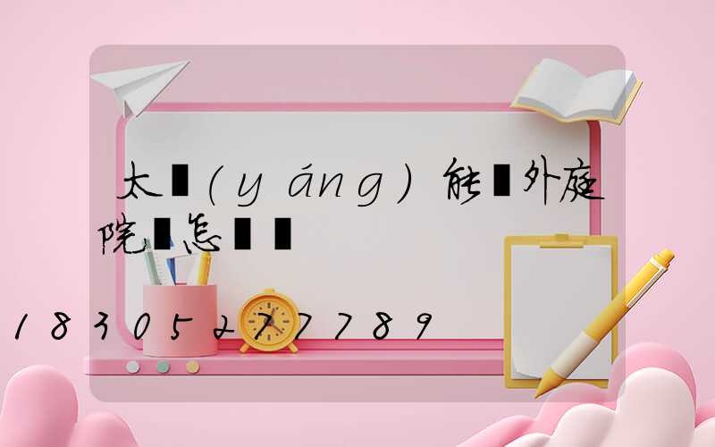 太陽(yáng)能戶外庭院燈怎樣選