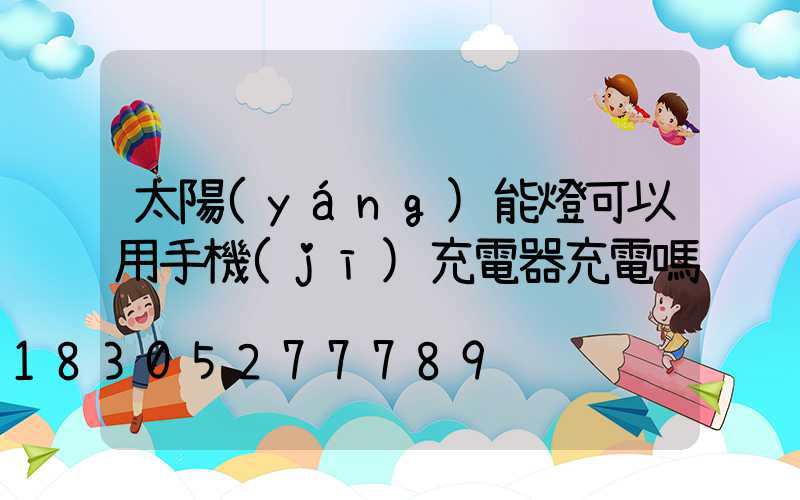 太陽(yáng)能燈可以用手機(jī)充電器充電嗎