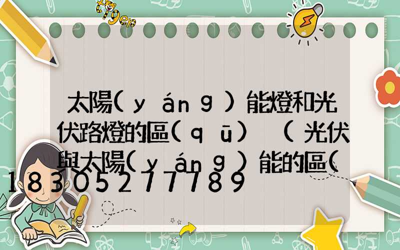 太陽(yáng)能燈和光伏路燈的區(qū)別(光伏與太陽(yáng)能的區(qū)別)