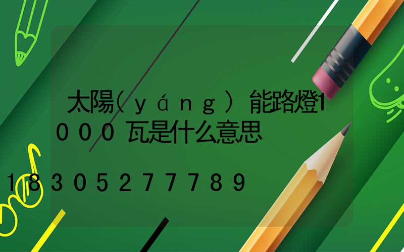 太陽(yáng)能路燈1000瓦是什么意思