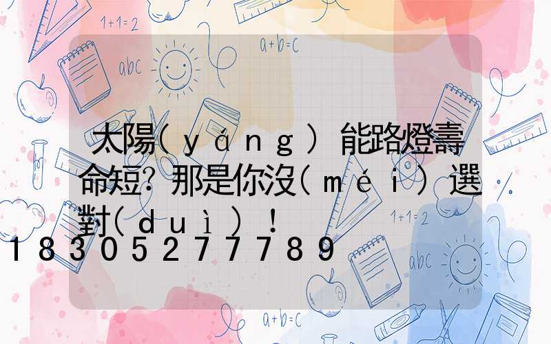 太陽(yáng)能路燈壽命短？那是你沒(méi)選對(duì)！