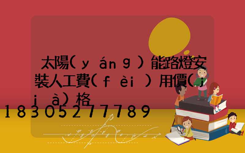 太陽(yáng)能路燈安裝人工費(fèi)用價(jià)格