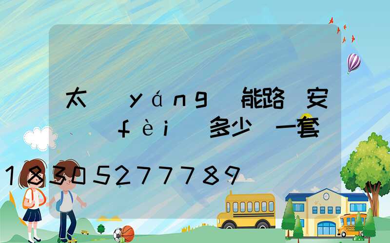 太陽(yáng)能路燈安裝費(fèi)多少錢一套