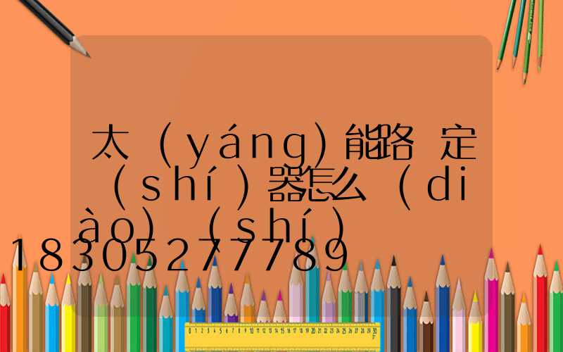 太陽(yáng)能路燈定時(shí)器怎么調(diào)時(shí)間