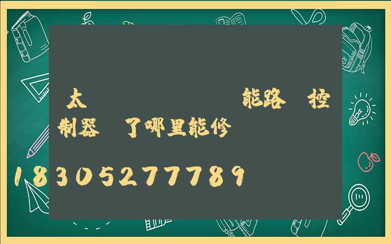 太陽(yáng)能路燈控制器壞了哪里能修