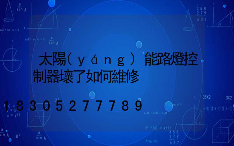 太陽(yáng)能路燈控制器壞了如何維修