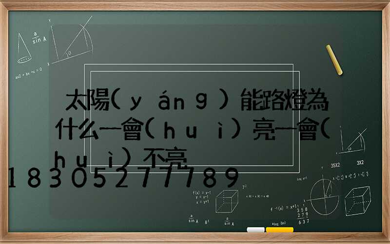 太陽(yáng)能路燈為什么一會(huì)亮一會(huì)不亮