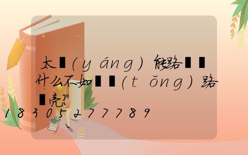 太陽(yáng)能路燈為什么不如傳統(tǒng)路燈亮？
