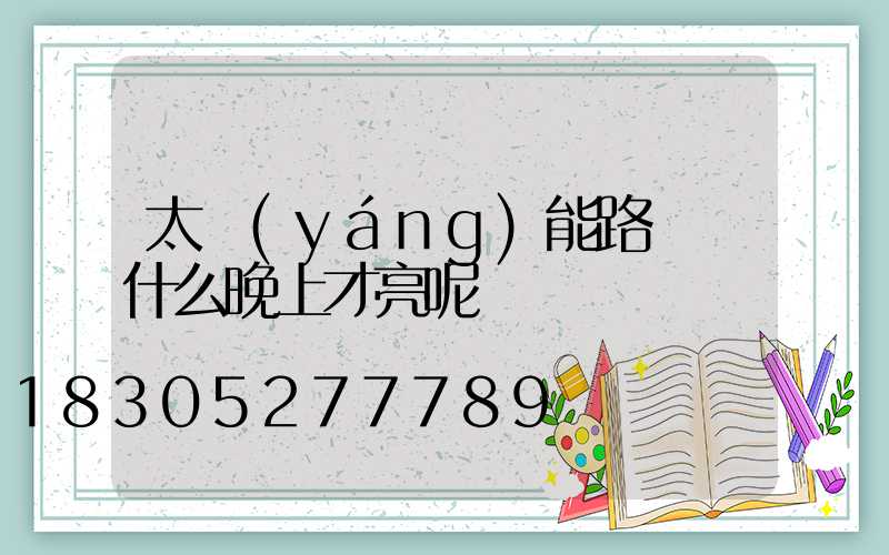 太陽(yáng)能路燈為什么晚上才亮呢