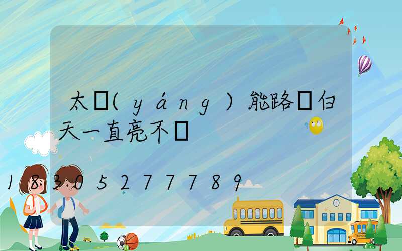 太陽(yáng)能路燈白天一直亮不滅
