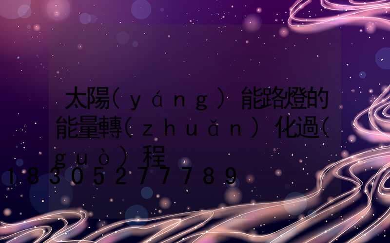 太陽(yáng)能路燈的能量轉(zhuǎn)化過(guò)程