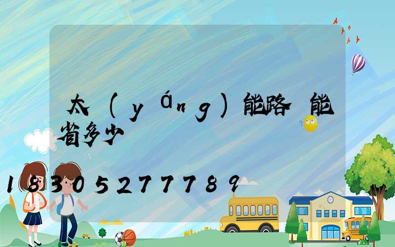 太陽(yáng)能路燈能省多少電