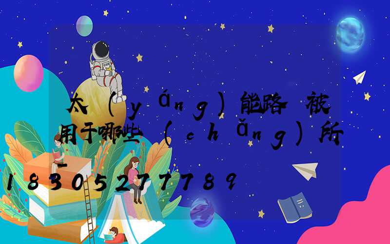 太陽(yáng)能路燈被用于哪些場(chǎng)所-