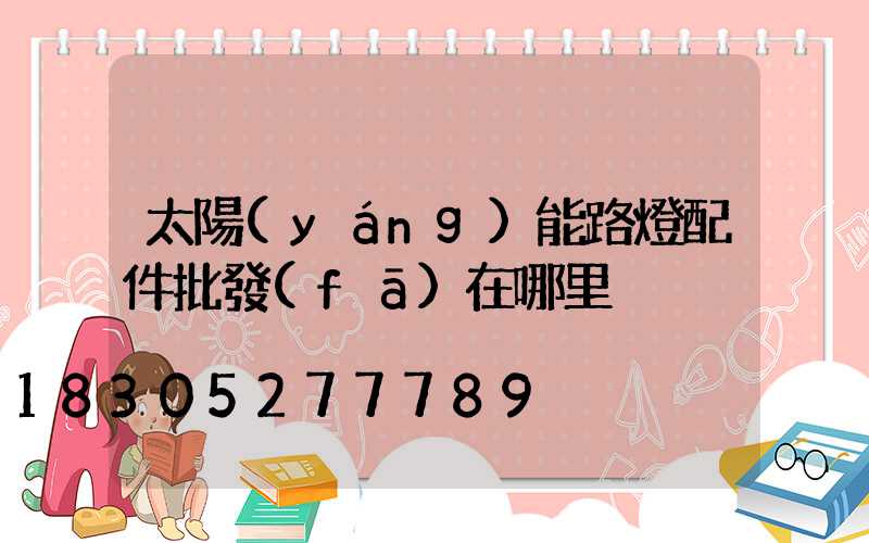 太陽(yáng)能路燈配件批發(fā)在哪里