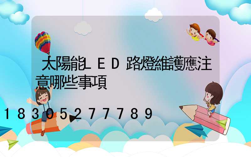 太陽能LED路燈維護應注意哪些事項