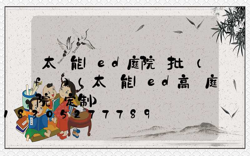 太陽能led庭院燈批發(fā)(太陽能led高桿庭院燈定制)