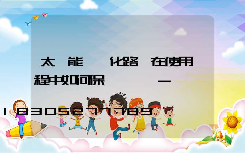 太陽能一體化路燈在使用過程中如何保養與維護-