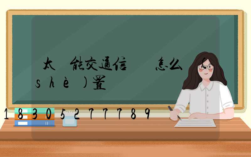 太陽能交通信號燈怎么設(shè)置
