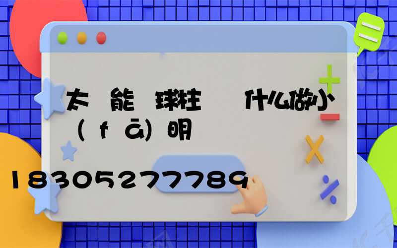 太陽能圓球柱頭燈什么做小發(fā)明