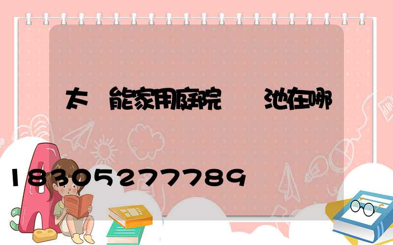 太陽能家用庭院燈電池在哪