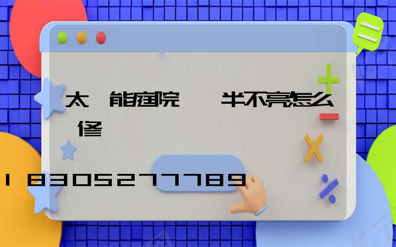 太陽能庭院燈一半不亮怎么維修