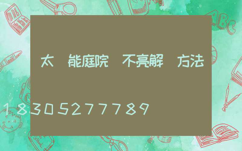 太陽能庭院燈不亮解決方法